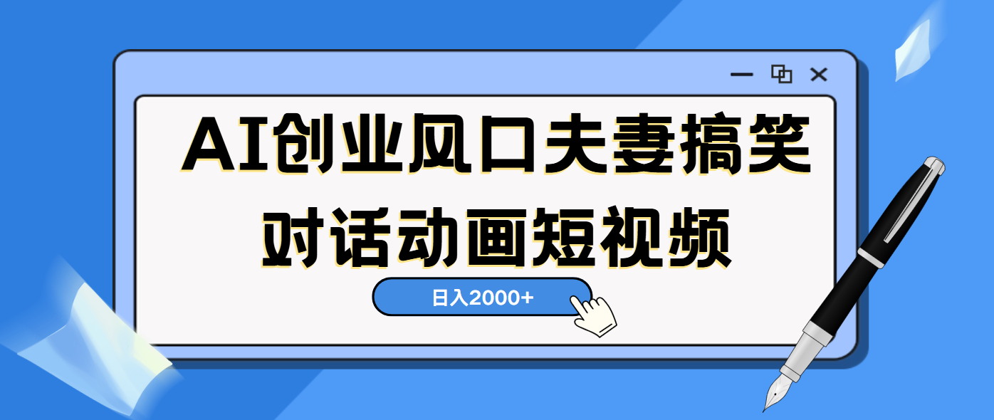 AI短视频创业风口！夫妻搞笑对话，动画短视频5分钟做一条，轻松日入2000（可矩阵放大）网创吧-网创项目资源站-副业项目-创业项目-搞钱项目八百网赚