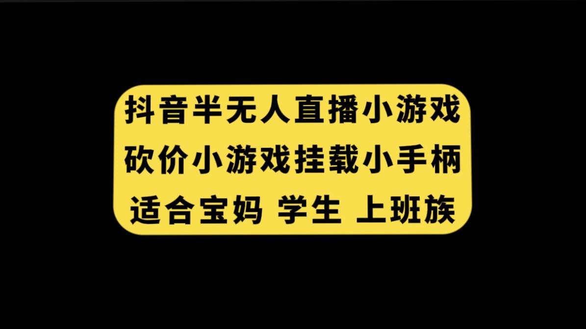 抖音半无人直播砍价小游戏，挂载游戏小手柄， 适合宝妈 学生 上班族网创吧-网创项目资源站-副业项目-创业项目-搞钱项目八百网赚