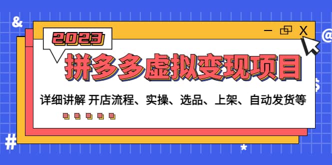 拼多多虚拟变现项目：讲解开店流程-实操-选品-上架-自动发货等(无水印)网创吧-网创项目资源站-副业项目-创业项目-搞钱项目八百网赚