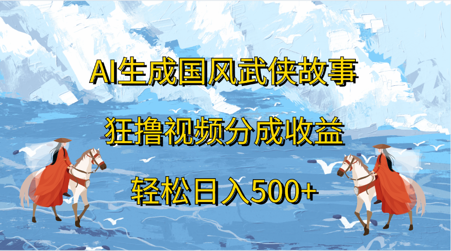 AI生成国风武侠故事，狂撸视频分成收益，轻松日入500+网创吧-网创项目资源站-副业项目-创业项目-搞钱项目八百网赚