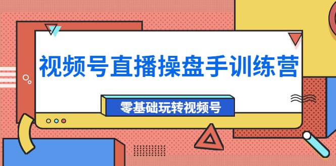 外面收费700的视频号直播操盘手训练营：零基础玩转视频号（10节课）网创吧-网创项目资源站-副业项目-创业项目-搞钱项目八百网赚