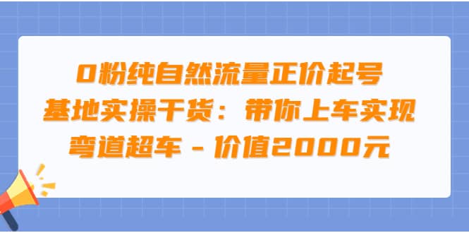 0粉纯自然流量正价起号基地实操干货：带你上车实现弯道超车 – 价值2000元网创吧-网创项目资源站-副业项目-创业项目-搞钱项目八百网赚