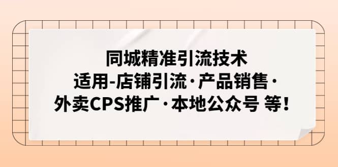 同城精准引流技术：适用-店铺引流·产品销售·外卖CPS推广·本地公众号 等网创吧-网创项目资源站-副业项目-创业项目-搞钱项目八百网赚