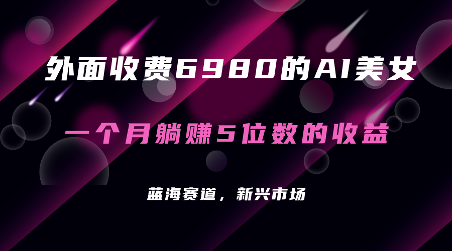 外面收费6980的AI美女项目！每月躺赚5位数收益（教程+素材+工具）网创吧-网创项目资源站-副业项目-创业项目-搞钱项目八百网赚