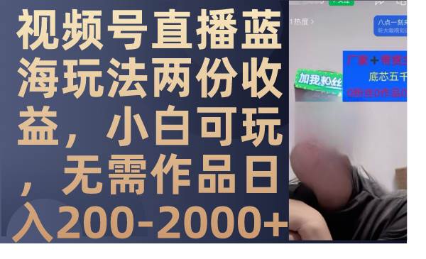 视频号直播蓝海玩法两份收益，小白可玩，无需作品日入200-2000+网创吧-网创项目资源站-副业项目-创业项目-搞钱项目八百网赚