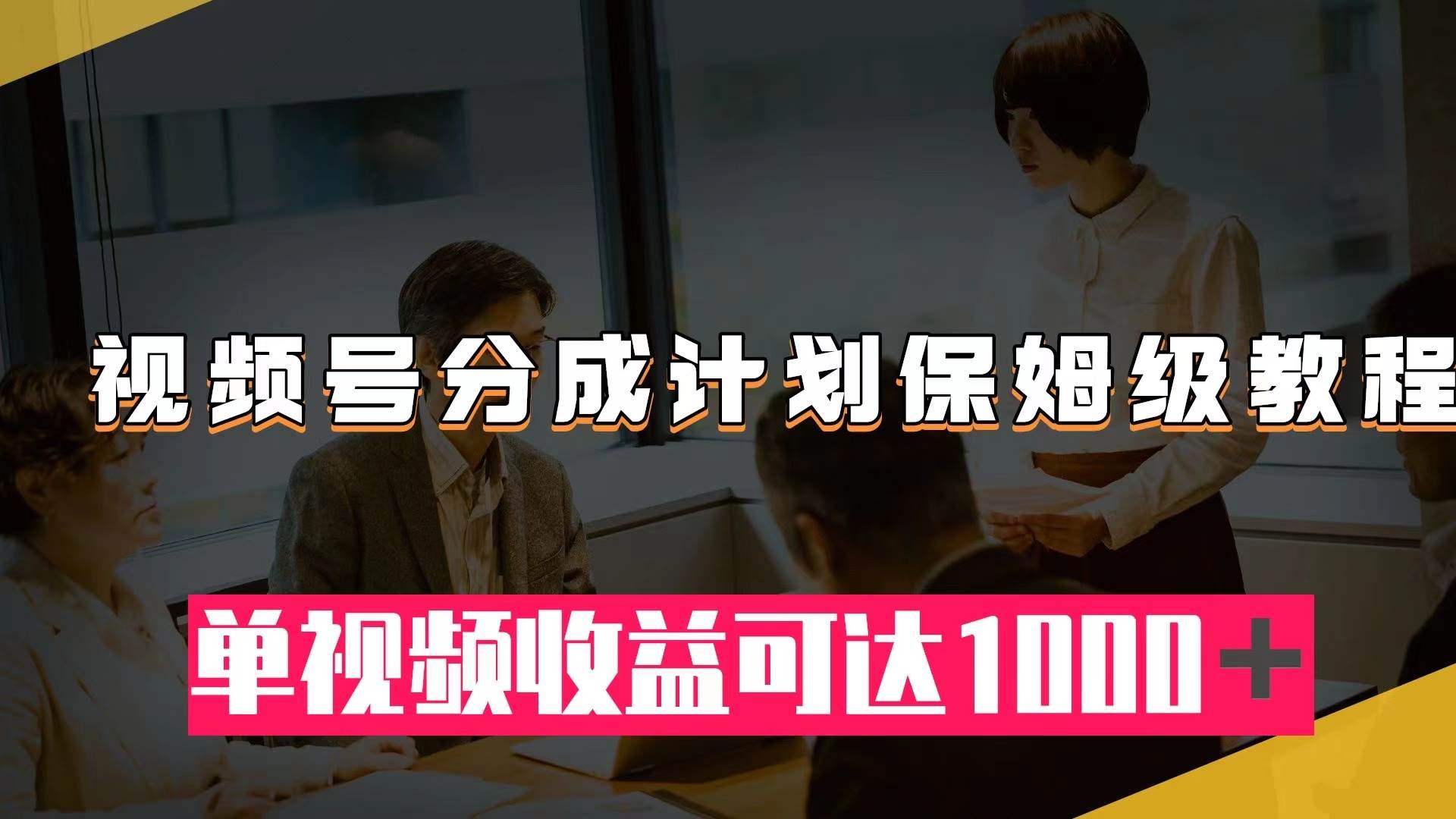视频号分成计划保姆级教程：从开通收益到作品制作，单视频收益可达1000＋网创吧-网创项目资源站-副业项目-创业项目-搞钱项目八百网赚