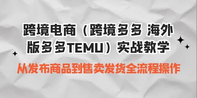 跨境电商（跨境多多 海外版多多TEMU）实操教学 从发布商品到售卖发货全流程网创吧-网创项目资源站-副业项目-创业项目-搞钱项目八百网赚