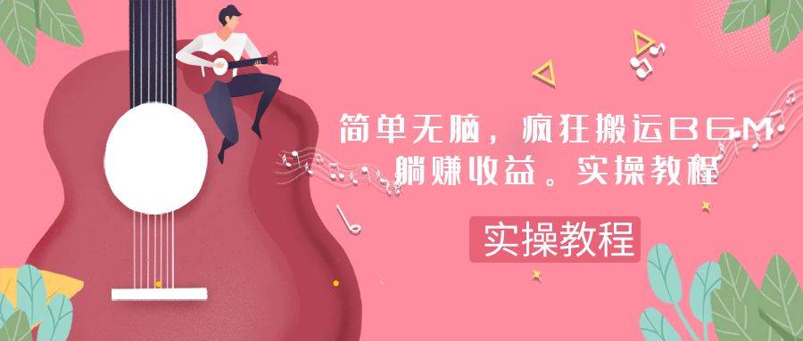 简单无脑，疯狂搬运BGM，一次躺赚30刀收益。实操教程网创吧-网创项目资源站-副业项目-创业项目-搞钱项目八百网赚