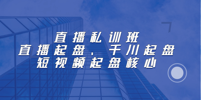 直播私训班：直播起盘、千川起盘、短视频起盘核心网创吧-网创项目资源站-副业项目-创业项目-搞钱项目八百网赚