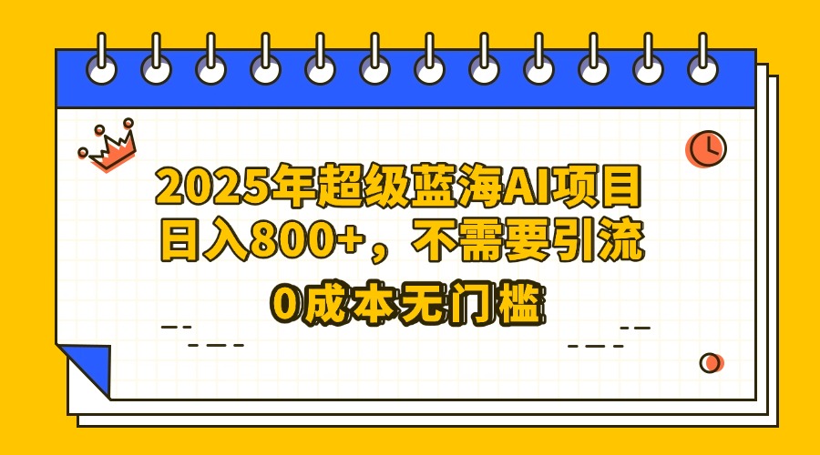 25年超级蓝海AI项目日入800+，不需要引流零成本网创吧-网创项目资源站-副业项目-创业项目-搞钱项目八百网赚