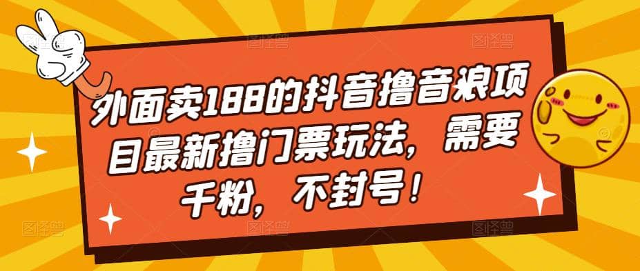 外面卖188的抖音撸音浪项目最新撸门票玩法，需要千粉，不封号网创吧-网创项目资源站-副业项目-创业项目-搞钱项目八百网赚