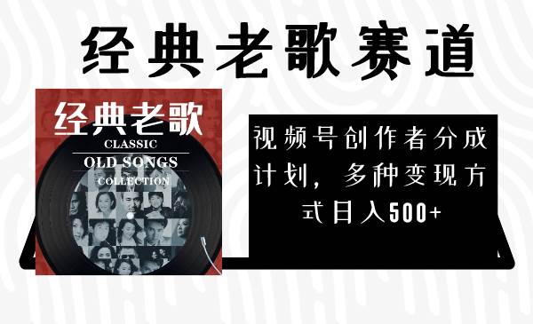 视频号创作者分成计划，经典老歌赛道，多种变现方式日入500+（完整素材）网创吧-网创项目资源站-副业项目-创业项目-搞钱项目八百网赚