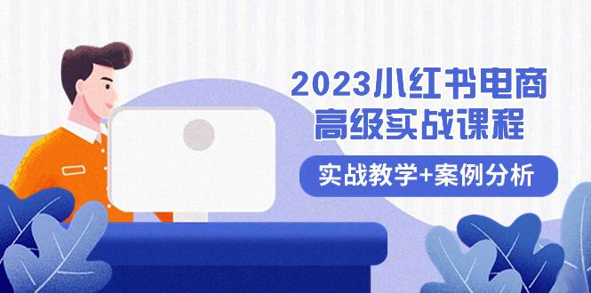 2023小红书-电商高级实战课程，实战教学+案例分析（38节课）网创吧-网创项目资源站-副业项目-创业项目-搞钱项目八百网赚