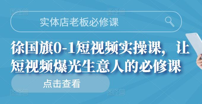 实体店老板必修课，徐国旗0-1短视频实操课，让短视频爆光生意人的必修课网创吧-网创项目资源站-副业项目-创业项目-搞钱项目八百网赚