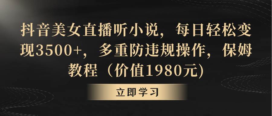 抖音美女直播听小说，每日轻松变现3500+，多重防违规操作，保姆教程（价值1980元)网创吧-网创项目资源站-副业项目-创业项目-搞钱项目八百网赚