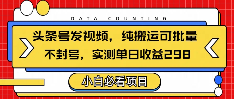 头条发视频，纯搬运可批量，不封号玩法实测单日收益单号298网创吧-网创项目资源站-副业项目-创业项目-搞钱项目八百网赚