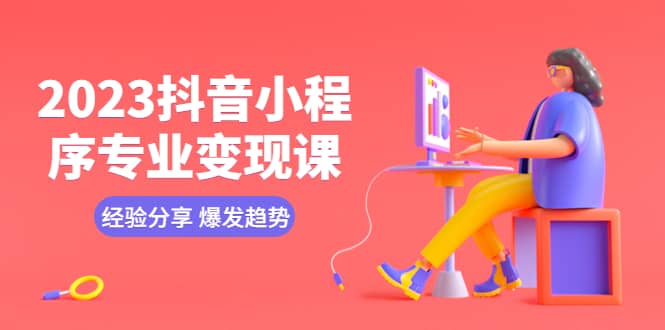 2023抖音小程序专业变现课 经验分享 爆发趋势 变现逻辑 养高权重号 剪辑等网创吧-网创项目资源站-副业项目-创业项目-搞钱项目八百网赚