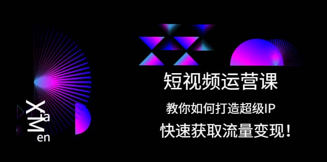 短视频运营课：教你如何打造超级IP，快速获取流量变现网创吧-网创项目资源站-副业项目-创业项目-搞钱项目八百网赚