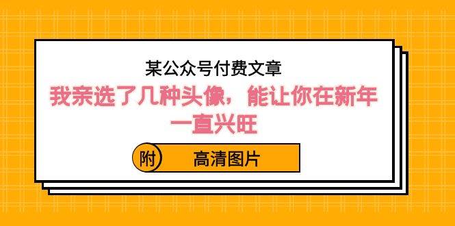 某公众号付费文章：我亲选了几种头像，能让你在新年一直兴旺（附高清图片）网创吧-网创项目资源站-副业项目-创业项目-搞钱项目八百网赚