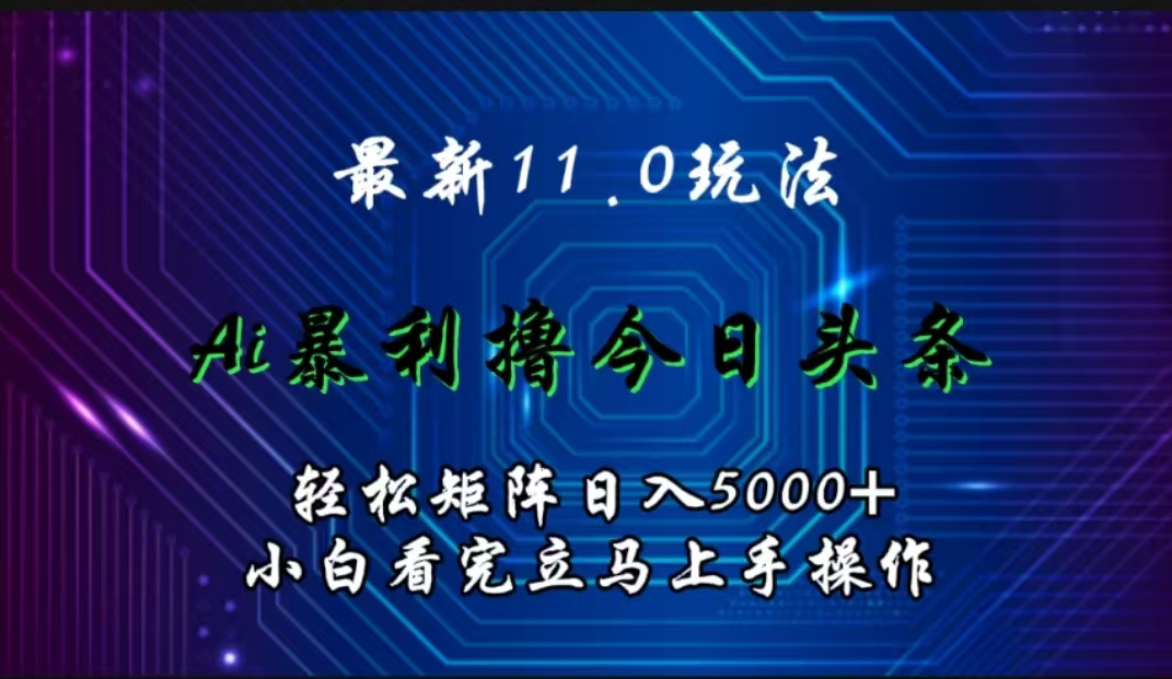 最新11.0玩法 AI辅助撸今日头条轻松实现矩阵日入5000+小白看完即可上手矩阵操作网创吧-网创项目资源站-副业项目-创业项目-搞钱项目八百网赚
