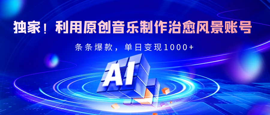 独家！利用原创音乐制作治愈风景账号，条条爆款，单日变现2000+网创吧-网创项目资源站-副业项目-创业项目-搞钱项目八百网赚