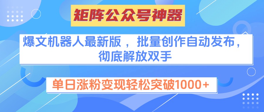 矩阵公众号神器，爆文机器人最新版 ，批量创作自动发布，彻底解放双手，单日涨粉变现轻松突破1000+网创吧-网创项目资源站-副业项目-创业项目-搞钱项目八百网赚