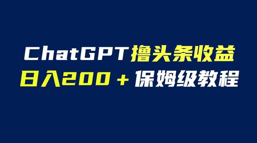 GPT解放双手撸头条收益，日入200保姆级教程，自媒体小白无脑操作网创吧-网创项目资源站-副业项目-创业项目-搞钱项目八百网赚