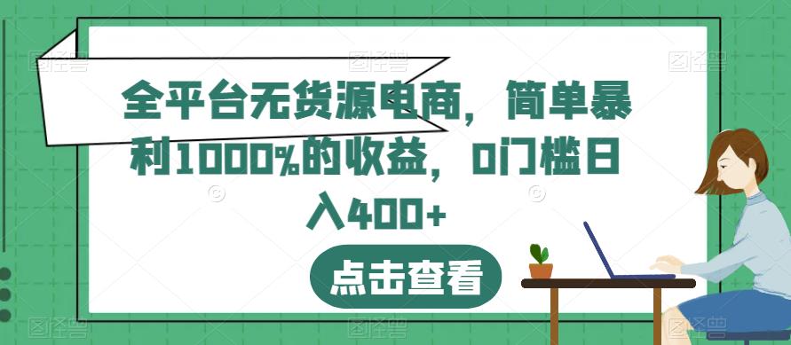 全平台无货源电商，简单暴利1000%的收益，0门槛日入400+【揭秘】网创吧-网创项目资源站-副业项目-创业项目-搞钱项目八百网赚
