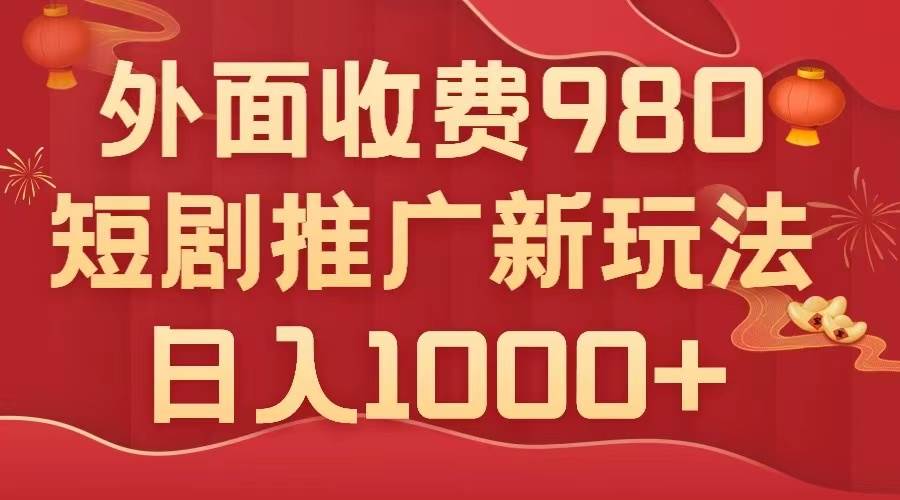 外面收费980，短剧推广最新搬运玩法，几分钟一个作品，日入1000+网创吧-网创项目资源站-副业项目-创业项目-搞钱项目八百网赚