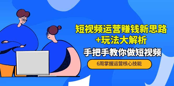 短视频运营赚钱新思路+玩法大解析：手把手教你做短视频【PETER最新更新中】网创吧-网创项目资源站-副业项目-创业项目-搞钱项目八百网赚