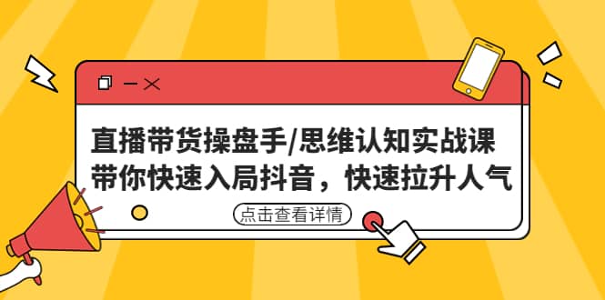 直播带货操盘手/思维认知实战课：带你快速入局抖音，快速拉升人气网创吧-网创项目资源站-副业项目-创业项目-搞钱项目八百网赚