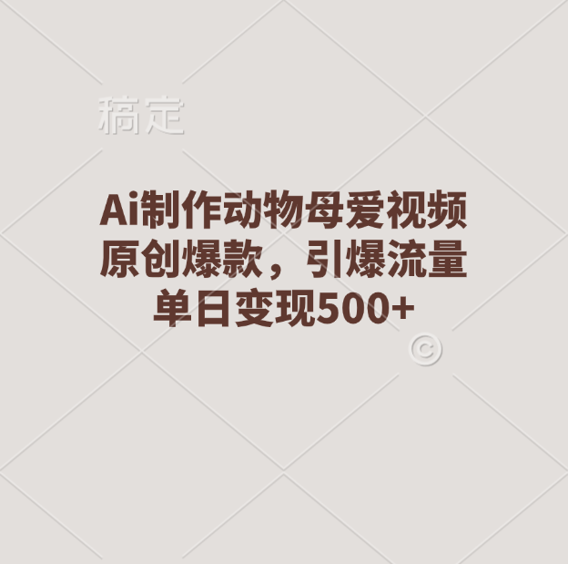 Ai制作动物母爱视频，原创爆款，引爆流量，单日变现500+网创吧-网创项目资源站-副业项目-创业项目-搞钱项目八百网赚