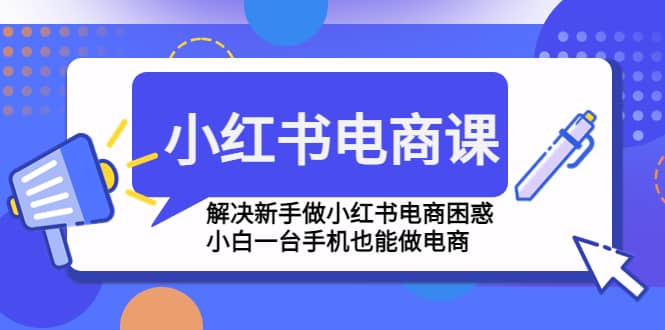 小红书电商课程，解决新手做小红书电商困惑，小白一台手机也能做电商网创吧-网创项目资源站-副业项目-创业项目-搞钱项目八百网赚