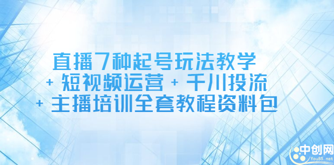 直播7种起号玩法教学+短视频运营+千川投流+主播培训全套教程资料包网创吧-网创项目资源站-副业项目-创业项目-搞钱项目八百网赚