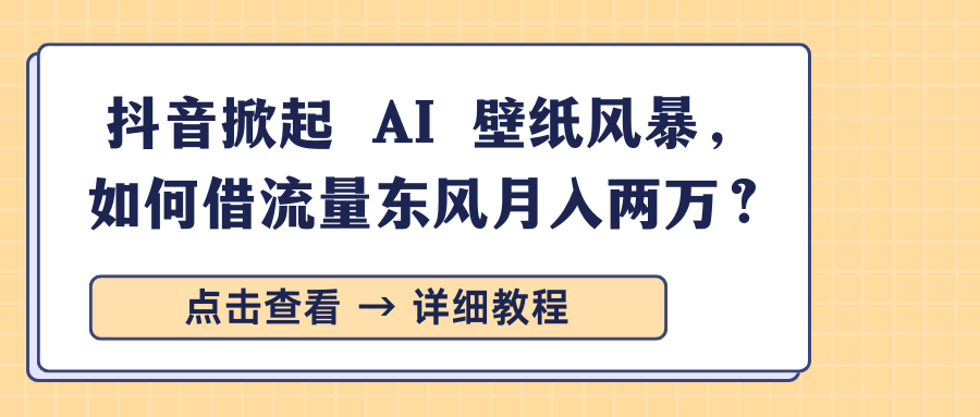 抖音掀起 AI 壁纸风暴，如何借流量东风月入两万？网创吧-网创项目资源站-副业项目-创业项目-搞钱项目八百网赚