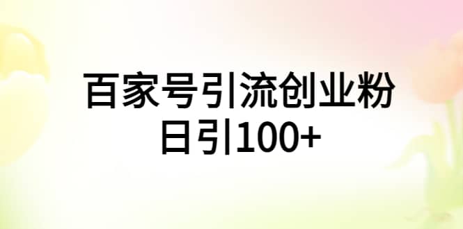百家号引流创业粉日引100+有手机电脑就可以操作网创吧-网创项目资源站-副业项目-创业项目-搞钱项目八百网赚