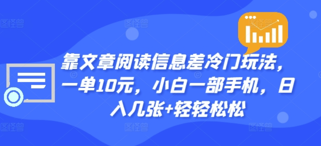 靠文章阅读信息差冷门玩法，一单十元，轻松做到日入2000+网创吧-网创项目资源站-副业项目-创业项目-搞钱项目八百网赚