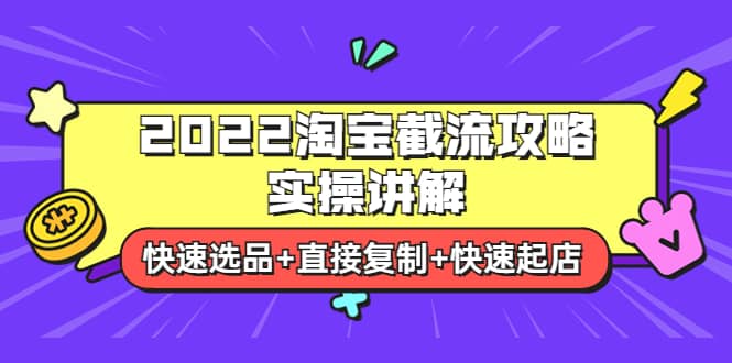 2022淘宝截流攻略实操讲解：快速选品+直接复制+快速起店网创吧-网创项目资源站-副业项目-创业项目-搞钱项目八百网赚