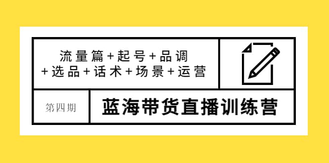 第四期蓝海带货直播训练营：流量篇+起号+品调+选品+话术+场景+运营网创吧-网创项目资源站-副业项目-创业项目-搞钱项目八百网赚