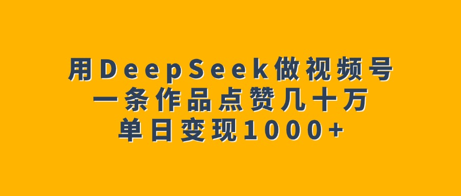 用DeepSeek做视频号，一条作品点赞几十万，单日变现1000+网创吧-网创项目资源站-副业项目-创业项目-搞钱项目八百网赚