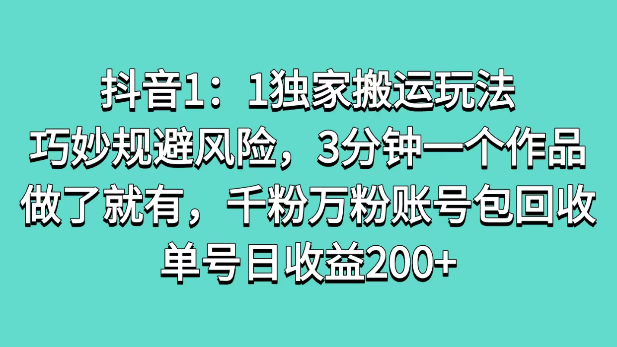 抖音1：1独家搬运玩法，巧妙规避风险，3分钟一个作品，做了就有，千粉万粉账号包回收，单号日收益200+网创吧-网创项目资源站-副业项目-创业项目-搞钱项目八百网赚