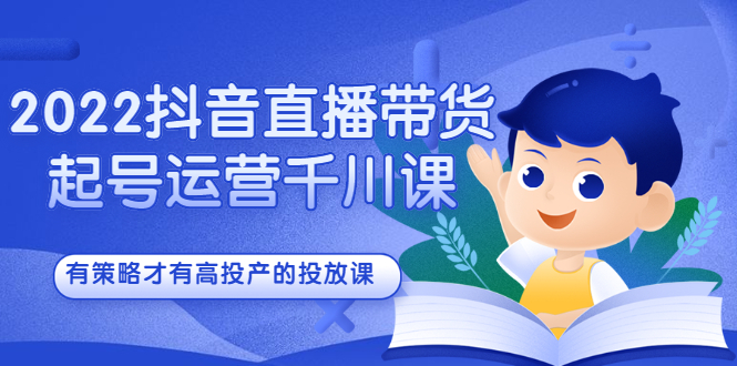 2022抖音直播带货起号运营千川课，有策略才有高投产的投放课网创吧-网创项目资源站-副业项目-创业项目-搞钱项目八百网赚