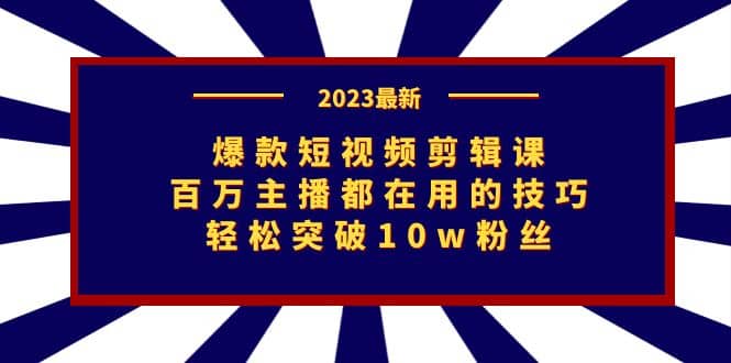 爆款短视频剪辑课：百万主播都在用的技巧，轻松突破10w粉丝网创吧-网创项目资源站-副业项目-创业项目-搞钱项目八百网赚