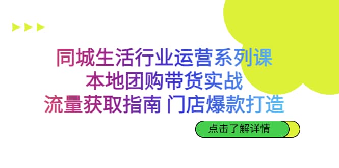 同城生活行业运营系列课：本地团购带货实战，流量获取指南 门店爆款打造网创吧-网创项目资源站-副业项目-创业项目-搞钱项目八百网赚