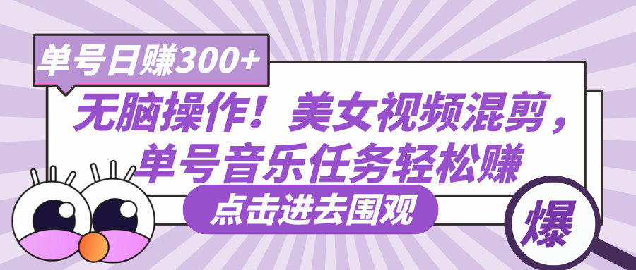 无脑操作！美女视频混剪，单号音乐任务轻松日赚300+网创吧-网创项目资源站-副业项目-创业项目-搞钱项目八百网赚