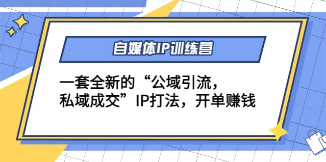 自媒体IP训练营(12+13期)一套全新的“公域引流，私域成交”IP打法网创吧-网创项目资源站-副业项目-创业项目-搞钱项目八百网赚