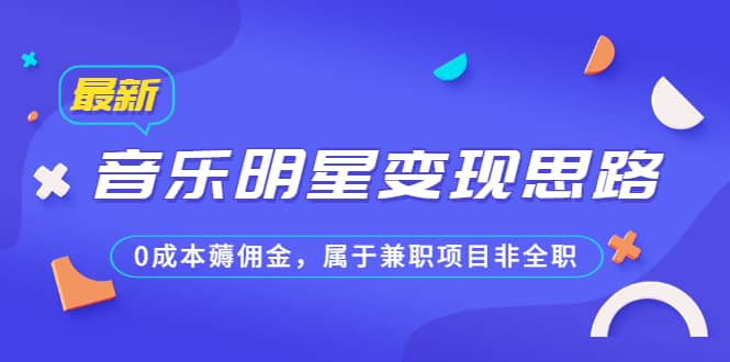 某公众号付费文章《音乐明星变现思路，0成本薅佣金，属于兼职项目非全职》网创吧-网创项目资源站-副业项目-创业项目-搞钱项目八百网赚