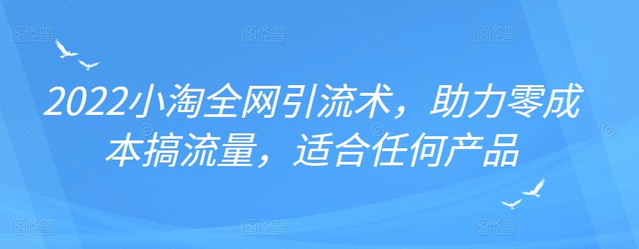 2022年小淘全网引流术，助力零成本搞流量，适合任何产品网创吧-网创项目资源站-副业项目-创业项目-搞钱项目八百网赚