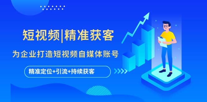 短视频|精准获客 为企业打造短视频自媒体账号 (精准定位+引流+持续获客)网创吧-网创项目资源站-副业项目-创业项目-搞钱项目八百网赚