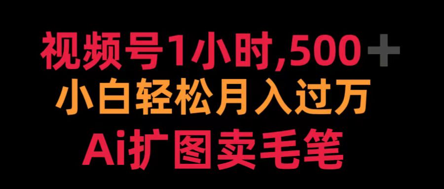 视频号1小时，500＋ 小白轻松月入过万 Ai扩图卖毛笔网创吧-网创项目资源站-副业项目-创业项目-搞钱项目八百网赚